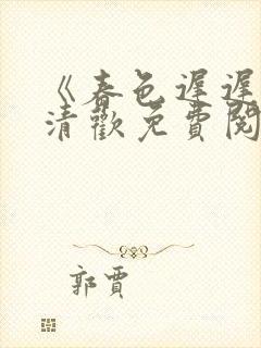 《春色迟迟》沈清欢免费阅读