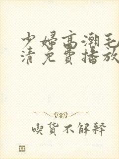 少妇高潮毛片高清免费播放封面