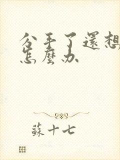 分手了还想见他怎么办