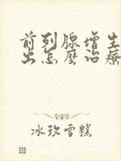 前列腺增生尿不出怎么治疗