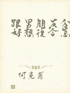 跟男朋友分手了好想复合怎么办