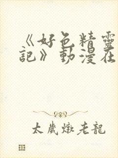 《好色精灵探访记》动漫在线观看