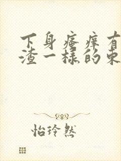 下身瘙痒有豆腐渣一样的东西