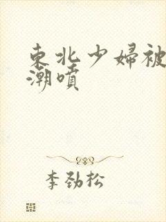 东北少妇被爽高潮喷封面