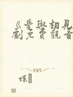 《爱与相见》短剧免费观看