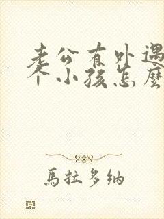 老公有外遇还有个小孩怎么办