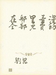 在哪里看漫画是全部免费的