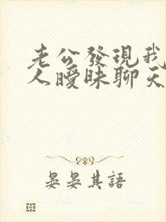 老公发现我和别人暧昧聊天怎么办