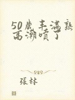 50岁丰满熟妇高潮喷了