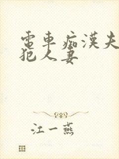 电车痴汉夫前侵犯人妻