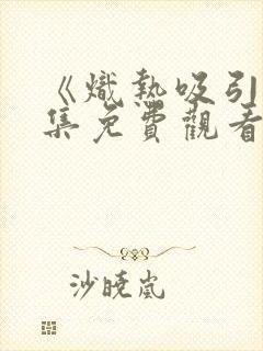 《炽热吸引》全集免费观看11集封面