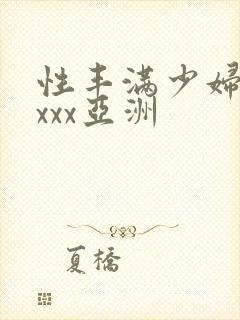 性丰满少妇xxxxx亚洲