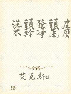 洗头发头皮屑洗不干净怎么办