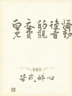 白衣的后悔全集免费观看动漫