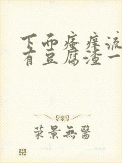 下面瘙痒流水还有豆腐渣一样的分泌物