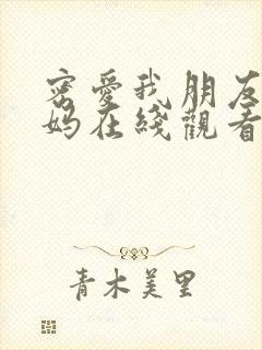 密爱我朋友的妈妈在线观看