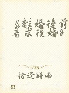 《离婚后前夫哭着求复婚》