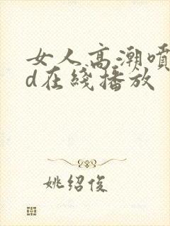 女人高潮喷水hd在线播放