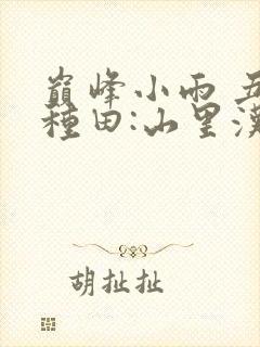 巅峰小雨 丑女种田:山里汉宠妻无度