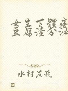 女生下体瘙痒有豆腐渣分泌物