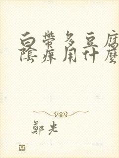 白带多豆腐渣外阴痒用什么药