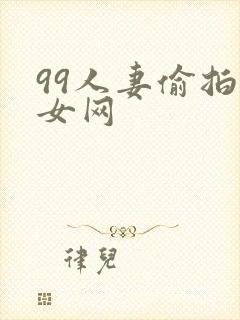 99人妻偷拍熟女网