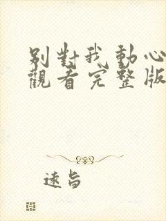 别对我动心在线观看完整版在线观看