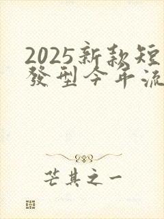 2025新款短发型今年流行款