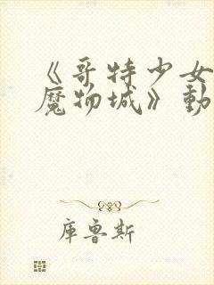 《哥特少女勇闯魔物城》动漫在线观看