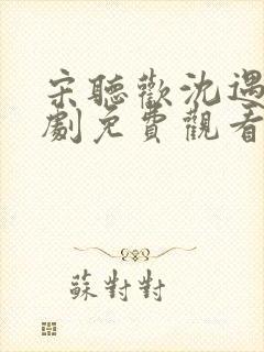 宋听欢沈遇青短剧免费观看全集