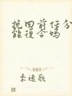 挽回前任分手还能复合吗