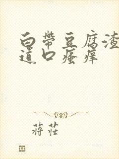 白带豆腐渣,阴道口瘙痒封面