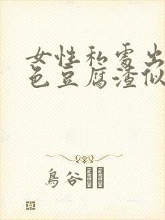 女性私处出现白色豆腐渣似的分泌物