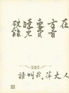 破晓东方在哪里能免费看