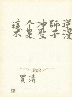 这个冲师逆徒才不是圣子漫画免费观看