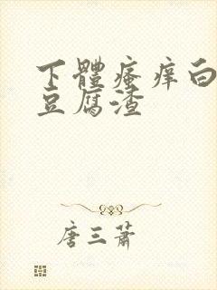 下体瘙痒白带呈豆腐渣