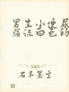 男生小便尿道刺痛流白色的液体