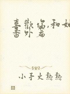 喜欢你,和她们番外篇