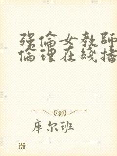 强伦女教师2:伦理在线播放