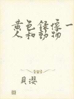 黄色录像一级片人和动物