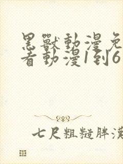 黑兽动漫免费观看动漫1到6集