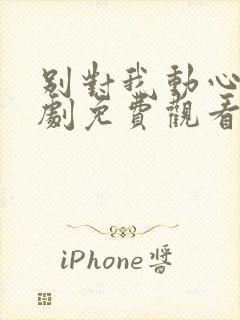 别对我动心电视剧免费观看完整版