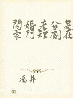 闪婚老公是超级豪门短剧在线播放