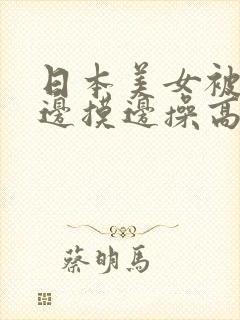 日本美女被黑人边摸边操高潮视频