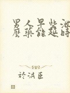 男人早些泄吃什么药能延时