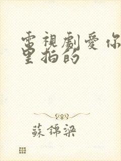 电视剧爱你在哪里拍的