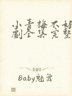 小青梅不好惹短剧全集完整版