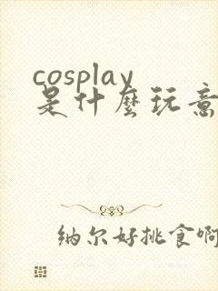 cosplay是什么玩意儿