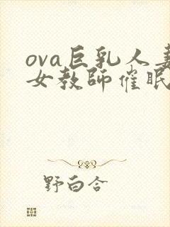 ova巨乳人妻女教师催眠动漫