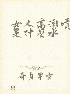 女人高潮喷的水是什么水